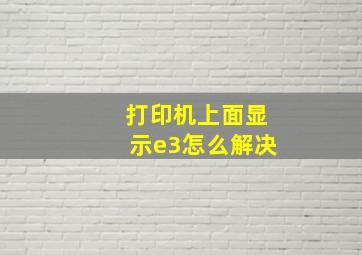 打印机上面显示e3怎么解决