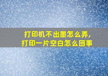 打印机不出墨怎么弄,打印一片空白怎么回事