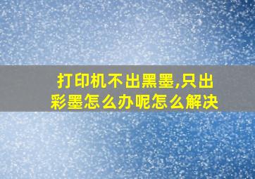 打印机不出黑墨,只出彩墨怎么办呢怎么解决