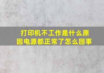 打印机不工作是什么原因电源都正常了怎么回事