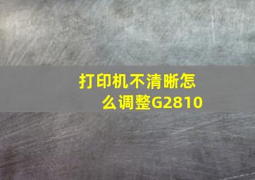 打印机不清晰怎么调整G2810