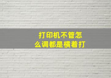 打印机不管怎么调都是横着打