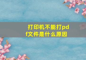 打印机不能打pdf文件是什么原因