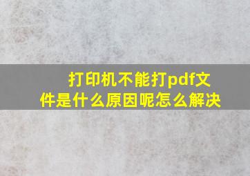 打印机不能打pdf文件是什么原因呢怎么解决