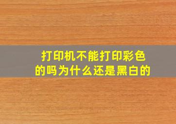 打印机不能打印彩色的吗为什么还是黑白的