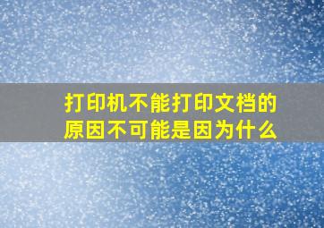 打印机不能打印文档的原因不可能是因为什么