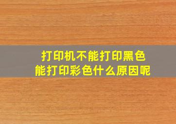 打印机不能打印黑色能打印彩色什么原因呢