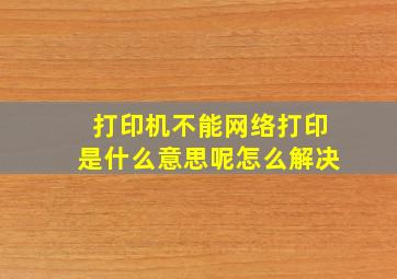 打印机不能网络打印是什么意思呢怎么解决