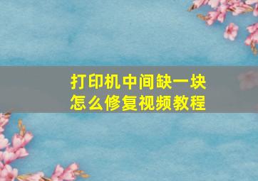 打印机中间缺一块怎么修复视频教程