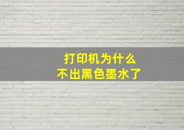 打印机为什么不出黑色墨水了