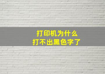 打印机为什么打不出黑色字了