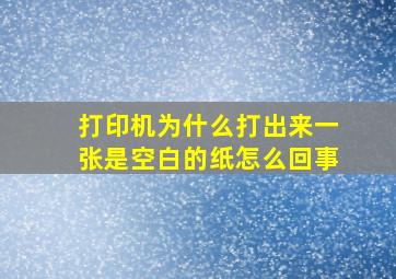 打印机为什么打出来一张是空白的纸怎么回事