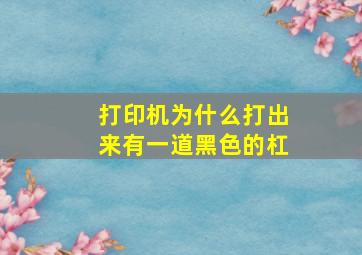 打印机为什么打出来有一道黑色的杠