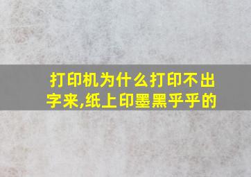 打印机为什么打印不出字来,纸上印墨黑乎乎的