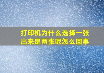 打印机为什么选择一张出来是两张呢怎么回事