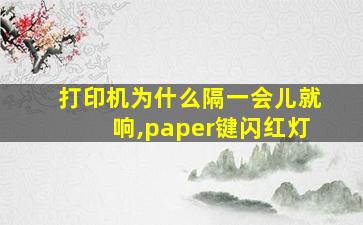 打印机为什么隔一会儿就响,paper键闪红灯