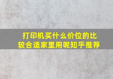 打印机买什么价位的比较合适家里用呢知乎推荐