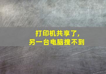 打印机共享了,另一台电脑搜不到