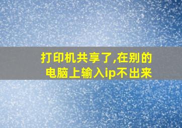 打印机共享了,在别的电脑上输入ip不出来