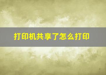 打印机共享了怎么打印