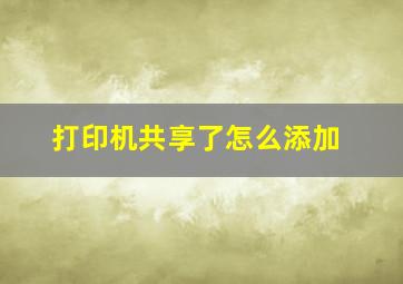 打印机共享了怎么添加