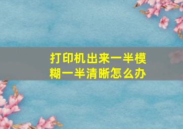 打印机出来一半模糊一半清晰怎么办