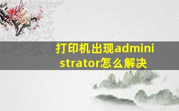 打印机出现administrator怎么解决