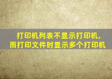 打印机列表不显示打印机,而打印文件时显示多个打印机