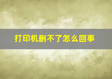 打印机删不了怎么回事