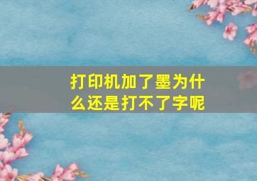 打印机加了墨为什么还是打不了字呢