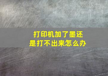 打印机加了墨还是打不出来怎么办