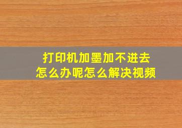 打印机加墨加不进去怎么办呢怎么解决视频