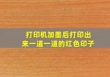 打印机加墨后打印出来一道一道的红色印子