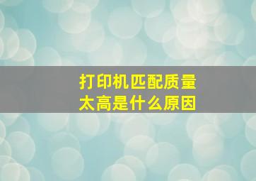 打印机匹配质量太高是什么原因