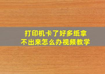 打印机卡了好多纸拿不出来怎么办视频教学