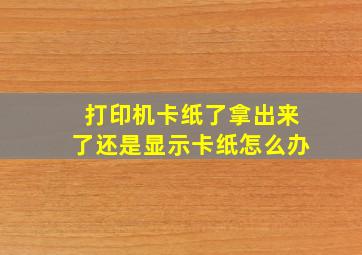 打印机卡纸了拿出来了还是显示卡纸怎么办