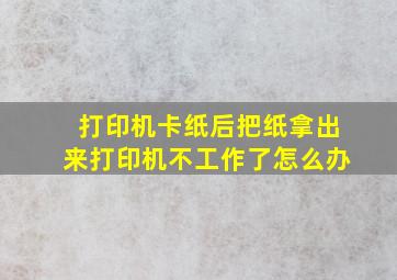 打印机卡纸后把纸拿出来打印机不工作了怎么办