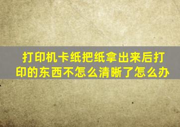 打印机卡纸把纸拿出来后打印的东西不怎么清晰了怎么办