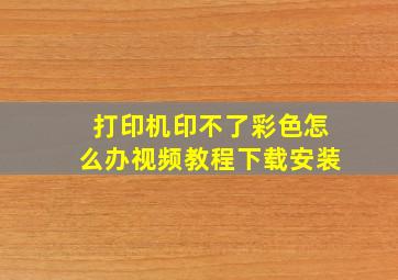 打印机印不了彩色怎么办视频教程下载安装