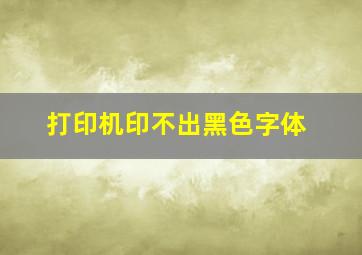 打印机印不出黑色字体