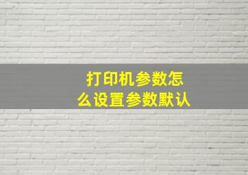 打印机参数怎么设置参数默认