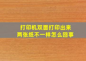 打印机双面打印出来两张纸不一样怎么回事