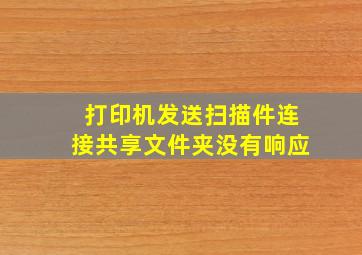 打印机发送扫描件连接共享文件夹没有响应