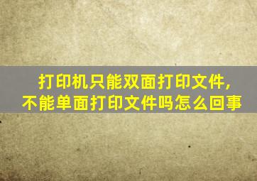 打印机只能双面打印文件,不能单面打印文件吗怎么回事