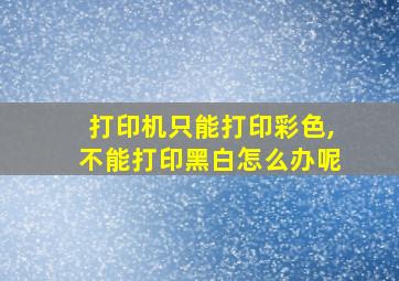 打印机只能打印彩色,不能打印黑白怎么办呢