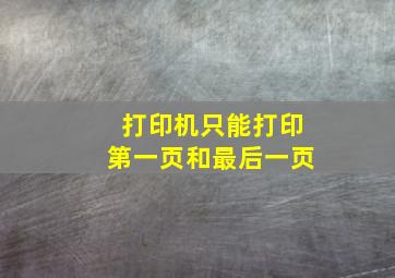 打印机只能打印第一页和最后一页