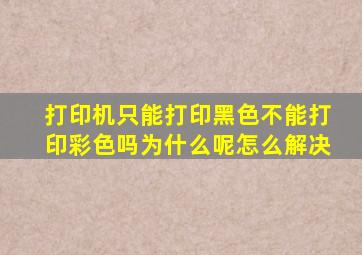 打印机只能打印黑色不能打印彩色吗为什么呢怎么解决