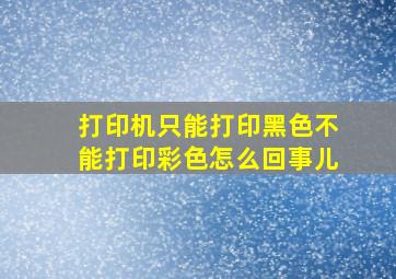 打印机只能打印黑色不能打印彩色怎么回事儿