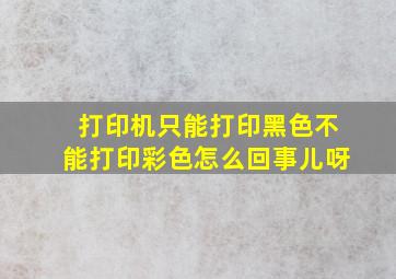 打印机只能打印黑色不能打印彩色怎么回事儿呀