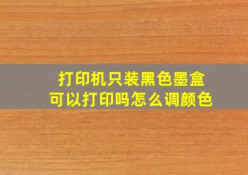 打印机只装黑色墨盒可以打印吗怎么调颜色